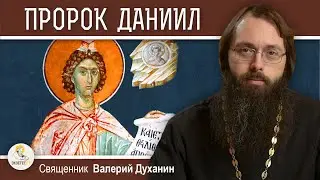 ПРОРОК ДАНИИЛ. Священник Валерий Духанин