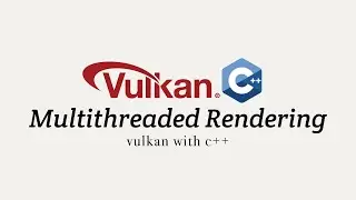 Vulkan with C++, Stage 13: Multithreaded Rendering