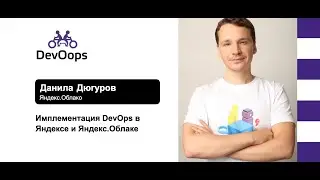 Данила Дюгуров — Имплементация DevOps в Яндексе и Яндекс.Облаке