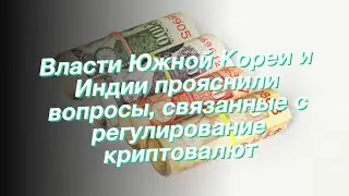 Власти Южной Кореи и Индии прояснили вопросы, связанные с регулирование криптовалют