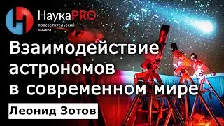 Взаимодействие астрономов в современном мире | Лекции по астрономии – астроном Леонид Зотов |Научпоп