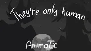 •|They're only human|• animatic