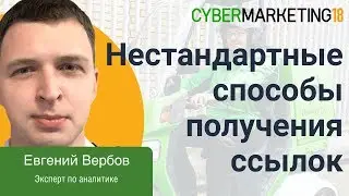 Нестандартные способы получения обратных ссылок. Евгений Вербов на CyberMarketing 2018