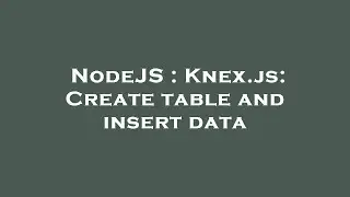 NodeJS : Knex.js: Create table and insert data