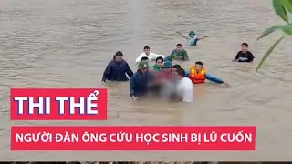 Tìm thấy thi thể người đàn ông bị lũ cuốn khi cứu học sinh đang chới với giữa dòng lũ