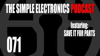 The Simple Electronics Podcast - 071 - Save It For Parts