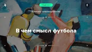 АУДИО. В чем смысл футбола. Подкаст «Комплекс неполноценности»
