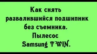 Как снять развалившийся подшипник без съемника. Пылесос Samsung TWIN. Быстро и аккуратно.