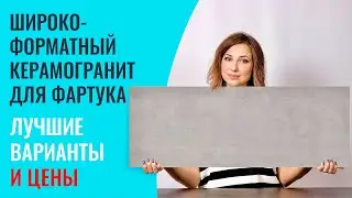 Широкоформатный керамогранит для фартука на кухне. Покажу лучшие варианты и озвучу цены.