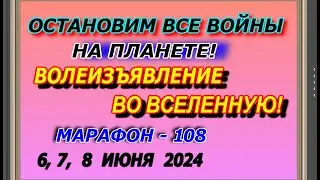 Остановим все войны на планете! Волеизъявление во вселенную! Марафон – 108! 6,7,8 июня  2024