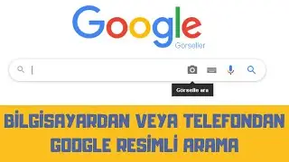 GOOGLE RESİMLİ ARAMA YÖNTEMİ (BİLGİSAYARDAN VE MOBİLDEN) - GOOGLE'DA GÖRSEL ARAMA