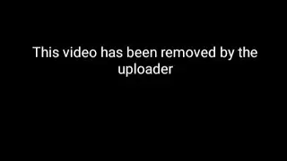 this video has been removed by the uploader