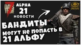 БАНДИТЫ МОГУТ НЕ ПОПАСТЬ В 21 АЛЬФУ? ► 7 Days To Die ALPHA 21 НОВОСТИ