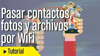 Cómo pasar contactos y fotos de un móvil a otro por WiFi