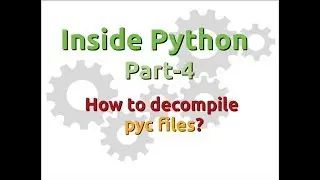 Inside Python: How to decompile pyc files? (Part-4)