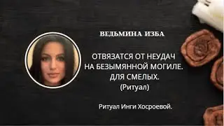 ОТВЯЗАТСЯ ОТ НЕУДАЧ НА БЕЗИМЯННОЙ МОГИЛЕ. (РИТУАЛ). ▶️ВЕДЬМИНА ИЗБА ▶️ ИНГА ХОСРОЕВА.