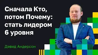 Сначала Кто, потом Почему: стать лидером 6 уровня. Дэвид Андерсон