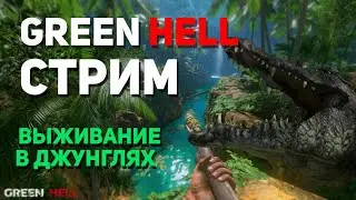 GREEN HELL - СТРИМ | СУРОВОЕ ВЫЖИВАНИЕ В ДЖУНГЛЯХ