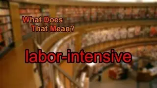 What does labor-intensive mean?