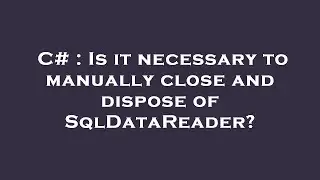 C# : Is it necessary to manually close and dispose of SqlDataReader?