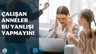 Çalışan Anneler Bu Yanlışı Yapmayın!