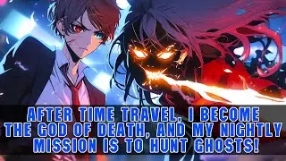 After Time Travel, I Become the God of Death, and My Nightly Mission Is to Hunt Ghosts!