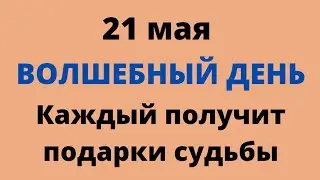 21 мая  - Волшебный день. Каждый получит подарки судьбы | Народные Приметы |