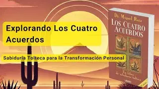 Explorando Los Cuatro Acuerdos: Sabiduría Tolteca para la Transformación Personal