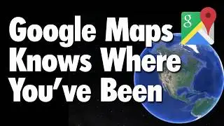 Google Maps is Stalking You