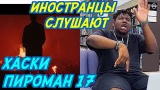 ИНОСТРАНЦЫ СЛУШАЮТ: ХАСКИ - ПИРОМАН 17. ИНОСТРАНЦЫ СЛУШАЮТ РУССКУЮ МУЗЫКУ.