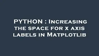 PYTHON : Increasing the space for x axis labels in Matplotlib