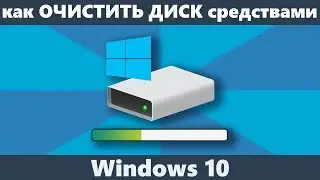 Очистка диска Windows 10 средствами системы