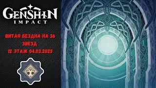 Витая Бездна на 36 звезд | 12 Этаж  | 04.03.2023  |  Genshin Impact 3.5