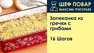 Запеканка из гречки с грибами . Рецепт от шеф повара Максима Григорьева