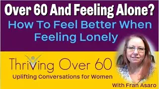 Over 60 And Feeling Alone? - Ways To Feel Better When Feeling Lonely