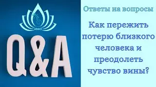 Ответы на вопросы. Как пережить потерю близкого человека и преодолеть чувство вины?