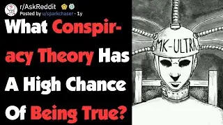 What Conspiracy Theory Has A High Chance Of Being True? (AskReddit)