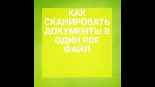 КАК Объединить PDF ДОКУМЕНТЫ В ОДИН PDF и СКАНИРОВАТЬ