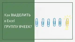 КАК ВЫДЕЛИТЬ ГРУППУ ЯЧЕЕК?