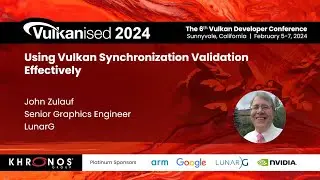 Vulkanised 2024: Using Vulkan Synchronization Validation Effectively - John Zulauf