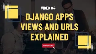 Video #4: Django Apps  Views And URLs Explained