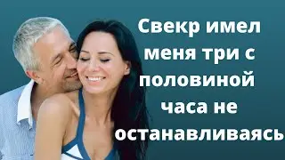 Свёкр развлекался со мной 3,5 часа без остановки | Истории о любви и измене