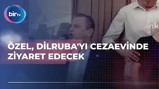 ÖZEL, DİLRUBA'YI CEZAEVİNDE ZİYARET EDECEK