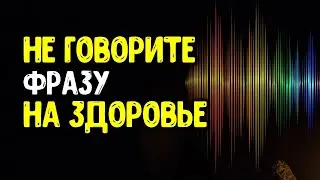 Do not say the phrase to your health. This phrase is not at all safe to voice