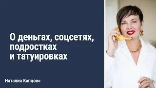 О деньгах, соцсетях, подростках и татуировках | Наталия Капцова