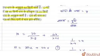 एक नाव 10 घंटे में धारा के प्रतिकूल 30 किमी तथा धारा के अनुकूल 44 किमी जाती है। 13 घंटें में वह ...