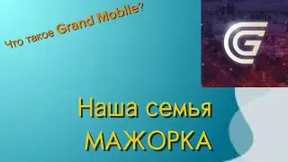 Что такое Grand Mobile???Наша семья МАЖОРКА