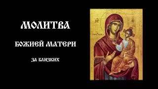 Молитва Божией Матери за близких | Православный чтецъ