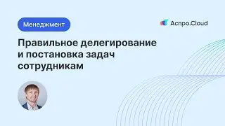 Правильное делегирование и постановка задач сотрудникам