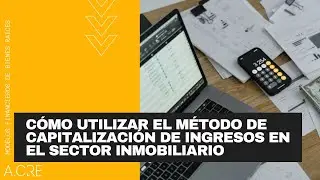 Cómo Utilizar el Método de Capitalización de Ingresos en el Sector Inmobiliario